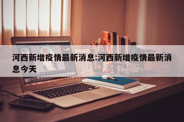 “天津疫情区最新消息” 天津疫情情况最新？-第3张图片